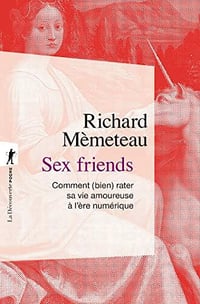 Sex friends : Comment (bien) rater sa vie amoureuse à l’ère numérique - Richard Mèmeteau (2022)