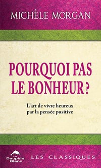 Pourquoi pas le bonheur ? L’art de vivre heureux par la pensée positive - Michèle Morgan (2025)