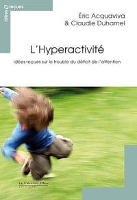 L'Hyperactivité: Idées reçues sur le trouble du déficit de l'attention - Eric Acquaviva (2012)