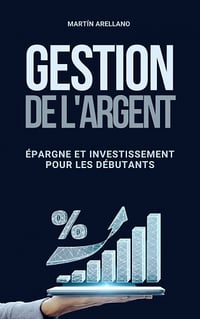 Gestion de l'Argent: Épargne et Investissement pour les Débutants - Martín Arellano (2023)