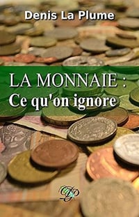 La monnaie : ce qu’on ignore: ... et qu’on devrait tous savoir - Denis La Plume