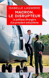 Macron, le disrupteur : La politique étrangère d'un président antisystème - Isabelle Lasserre (2022)