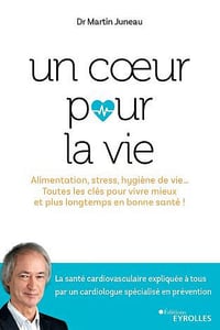 Un coeur pour la vie : Alimentation, stress, hygiène de vie... Toutes les clés pour vivre mieux et plus longtemps en bonne santé ! - Martin Juneau (2020)