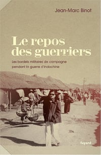 Jean-Marc Binot - LE REPOS DES GUERRIERS: Les bordels militaires de campagne pendant la guerre d'Indochine