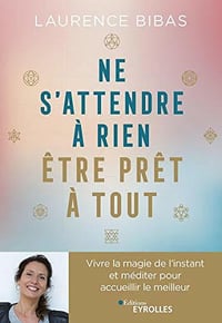 Ne s’attendre à rien, être prêt à tout: Méditer avec l’univers pour accueillir le meilleur - Laurence Bibas (2020)