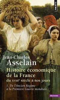 Histoire économique de la France du XVIIIe siècle à nos jours, tome 1 : De l'Ancien Régime à la Première Guerre mondiale - Jean-Charles Asselain