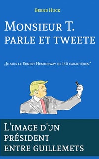 Monsieur T. parle et tweete: L'image d'un président entre guillemets - Bernd Huck (2020)