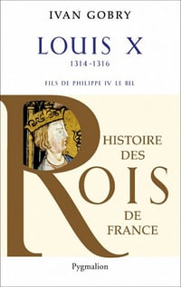 Histoire des Rois de France - Louis X Le Hutin de Ivan Gobry
