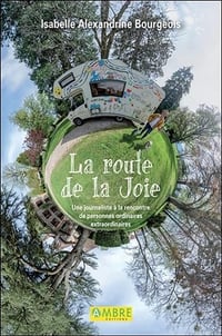 La route de la Joie - Une journaliste à la rencontre de personnes ordinaires extraordinaires - Isabelle Alexandrine Bourgeois (2020)