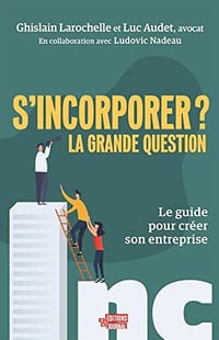 S'incorporer ? La grande question: Le guide pour créer son entreprise - Luc Audet (2022)