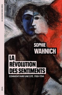 La Révolution des sentiments : Comment faire une cité. 1789-1794 - Sophie Wahnich (2024)