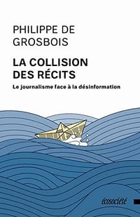 La collision des récits: Le journalisme face à la désinformation - Philippe de Grosbois (2022)