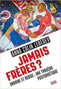 Jamais frères ?. Ukraine et Russie : une tragédie postsoviétique - Anna Colin Lebedev (2022)