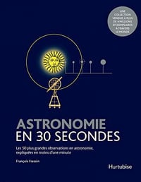Astronomie en 30 secondes Les 50 plus grandes observations en astronomie, expliquées en moins d'une minute - François Fressin (2013)