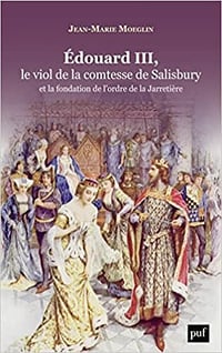 Edouard III, le viol de la comtesse de Salisbury et la fondation de l'ordre de la Jarretière - Jean-Marie Moeglin (2022)