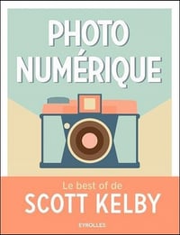 Photo numérique : Le best of de Scott Kelby