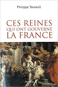 Ces reines qui ont gouverné la France - Philippe TOURAULT