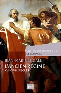 L’Ancien Régime (XVIe-XVIIe siècle) - Jean-Marie Le Gall
