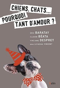 Chiens, chats... pourquoi tant d’amour - Eric Baratay, Claude Beata, Vinciane Despret