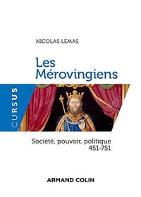 Les Mérovingiens : Société, pouvoir, politique - 451-751 - Nicolas Lemas