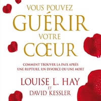 Vous pouvez guérir votre cœur: Comment trouver la paix après une rupture, un divorce ou une mort - Louise L. Hay (2015)