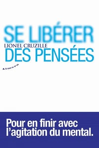 Se libérer des pensées - Pour en finir avec l'agitation du mental - Lionel Cruzille