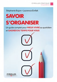 Savoir s'organiser : Un guide complet pour mieux vivre au quotidien et gagner du temps pour vous - Laurence Einfalt, Stéphanie Bujon