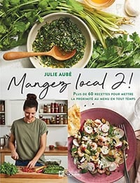 Mangez local 2 !: Plus de 60 recettes pour mettre la proximité au menu en tout temps - Julie Aubé (2022)