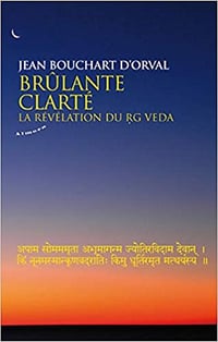Jean Bouchart d'Orval - Brûlante clarté : La révélation du Rg Veda