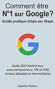 Comment être numéro 1 sur Google: Guide pratique étape par étape pour micro/tpe/pme (2017)