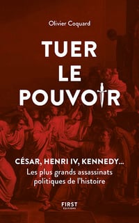 Tuer le pouvoir - César, Henri IV, Kennedy... Les plus grands assassinats politiques de l'histoire - Olivier Coquard