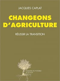 Jacques Caplat , "Changeons d'agriculture: Réussir la transition"