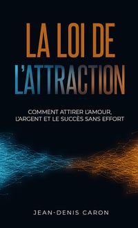 La loi de l'attraction : comment attirer l'amour, l'argent et le succès sans effort - Jean-Denis Caron (2024)