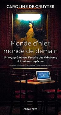 Monde d'hier, monde de demain: Un voyage à travers l’Empire des Habsbourg et l’Union Européenne - Caroline De gruyter