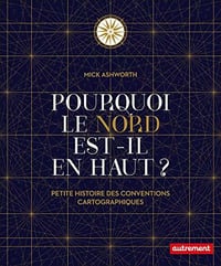Pourquoi le Nord est-il en haut ? Petite histoire des conventions cartographiques - Mick Ashworth (2021)