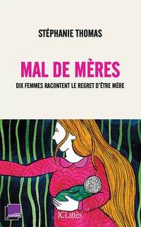Mal de mères. Dix femmes racontent le regret d'être mère - Stéphanie Thomas (2021)