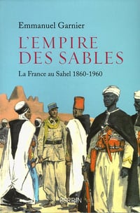 L’empire des sables. La France au Sahel (1860-1960) - Emmanuel Garnier