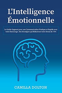 L'Intelligence Émotionnelle: Le Guide Gagnant pour une Communication Pratique et Rapide avec votre Entourage. Des Stratégies qui Réduiront votre Stress de 75% - CAMILLA DOLTON (2022)