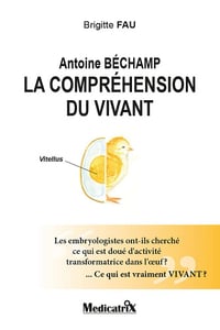 Antoine Béchamp - La compréhension du vivant - Les embryologistes ont-ils cherché ce qui est doué d'activité... - Brigitte Fau (1999)