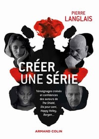 Créer une série : Témoignages croisés et confidences des auteurs de The Shield, Dix pour cent, Borgen, Happy Valley... - Pierre Langlais (2021)