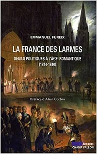 La France des larmes : Deuils politiques à l'âge romantique (1814-1840) - Emmanuel Fureix