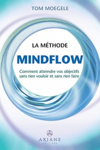 La méthode Mindflow : Comment atteindre vos objectifs sans rien vouloir et sans rien faire - Tom Moegele (2021)