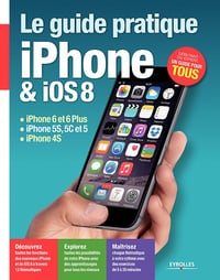 Le guide pratique iPhone et iOS 8 : iPhone 6 et 6 Plus - iPhone 5S, 5C et 5 - iPhone 4S - Débutant ou expert - un guide pour tous