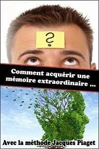 Comment acquérir une mémoire extraordinaire - Méthode Piaget