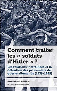 Comment traiter les « soldats d'Hitler » ?: Les relations interalliées et la détention des prisonniers de guerre allemands (1939-1945) - Jean-Michel Turcotte (2022)