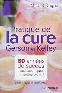 Pratique de la cure Gerson et Kelley : 60 années de succès thérapeutiques... Le saviez-vous ? - Michel Dogna