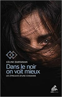 Dans le noir on voit mieux - Les épreuves d’une chamane - Céline Dartanian (2021)