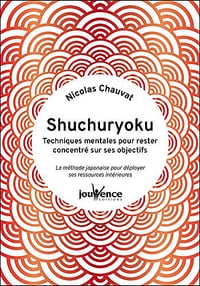 Shuchuryoku : techniques mentales pour rester concentré sur ses objectifs - Nicolas Chauvat (2021)