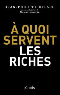 À quoi servent les riches - Jean-Philippe Delsol