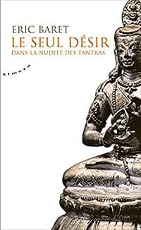 Le seul désir - Dans la nudité des tantras - Eric Baret